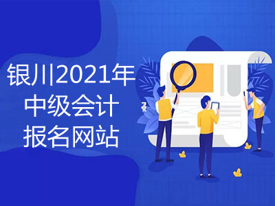 银川2021年中级会计报名网站是什么