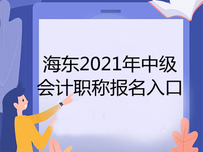 海东2021年中级会计职称报名入口已开通