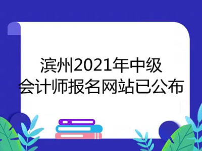 濱州2021年中級(jí)會(huì)計(jì)師報(bào)名網(wǎng)站已公布