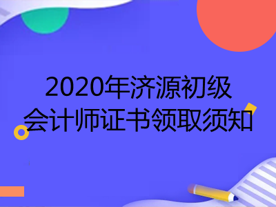 2020年济源初级会计师证书领取须知