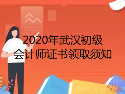 2020年武汉初级会计师证书领取须知