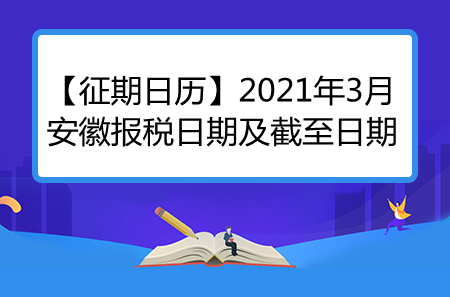 【征期日歷】2021年3月安徽?qǐng)?bào)稅日期及截至日期