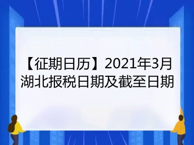 【征期日历】2021年3月湖北报税日期及截至日期