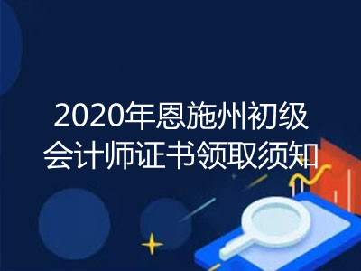 2020年恩施州初级会计师证书领取须知