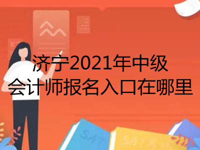 济宁2021年中级会计师报名入口在哪里