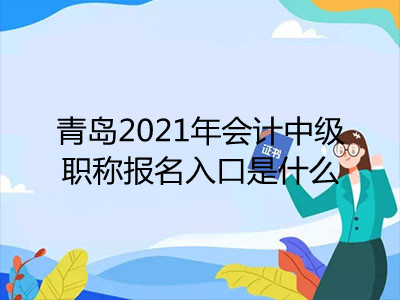 青島2021年會計中級職稱報名入口是什么