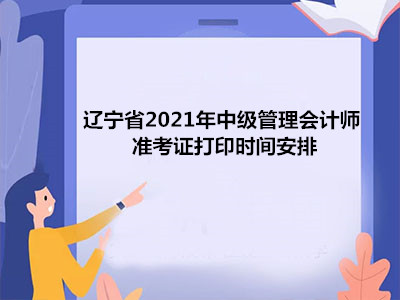 辽宁省2021年中级管理会计师准考证打印时间安排
