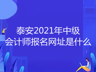 泰安2021年中級會計(jì)師報(bào)名網(wǎng)址是什么