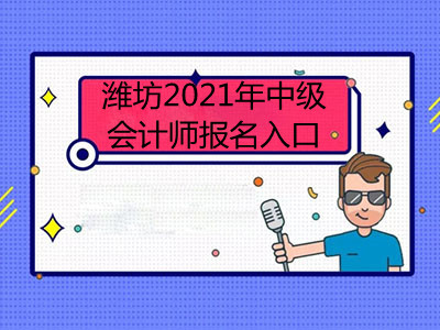 濰坊2021年中級(jí)會(huì)計(jì)師報(bào)名入口在哪里