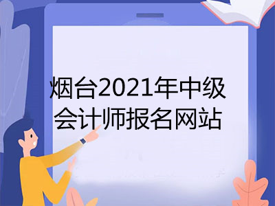 煙臺2021年中級會計師報名網站是什么