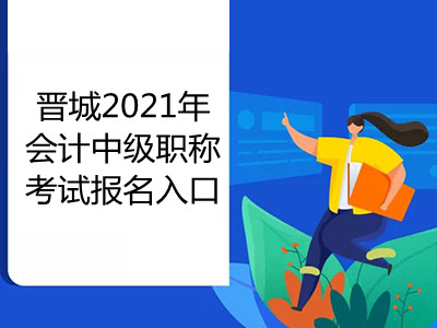 晉城2021年會計中級職稱考試報名入口即將開通