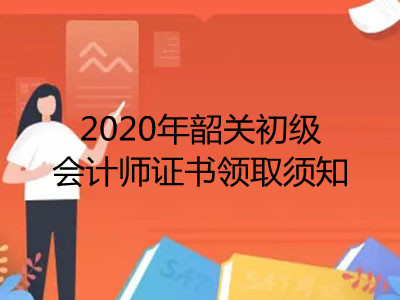 2020年韶关初级会计师证书领取须知