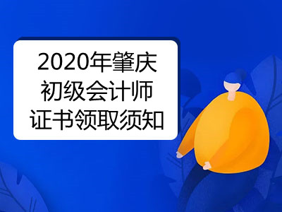 2020年肇慶初級會計師證書領(lǐng)取須知