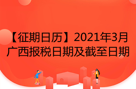 【征期日歷】2021年3月廣西報(bào)稅日期及截至日期