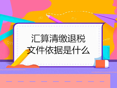 汇算清缴退税文件依据是什么