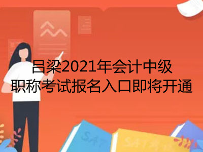 呂梁2021年會計中級職稱考試報名入口即將開通