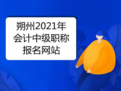 朔州2021年會(huì)計(jì)中級(jí)職稱報(bào)名網(wǎng)站是什么