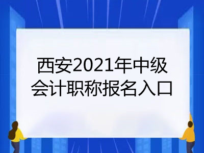 西安2021年中級(jí)會(huì)計(jì)職稱報(bào)名入口是什么