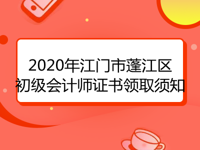 2020年江门市蓬江区初级会计师证书领取须知