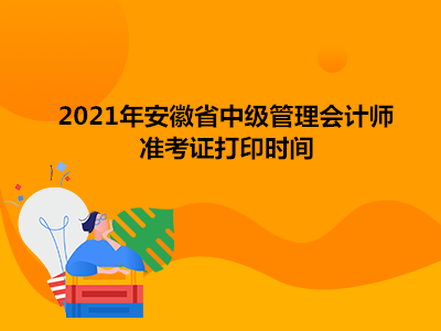 2021年安徽省中级管理会计师准考证打印时间