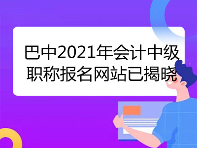 巴中2021年會(huì)計(jì)中級(jí)職稱報(bào)名網(wǎng)站已揭曉