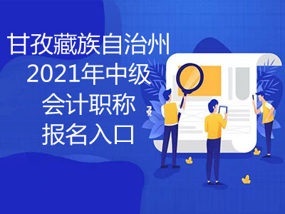 甘孜藏族自治州2021年中級(jí)會(huì)計(jì)職稱報(bào)名入口即將開通