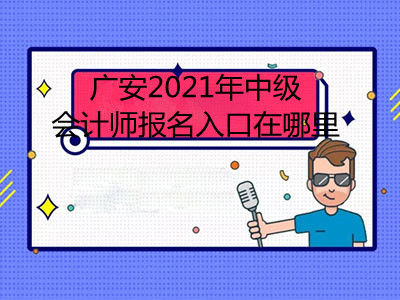 廣安2021年中級會計師報名入口在哪里