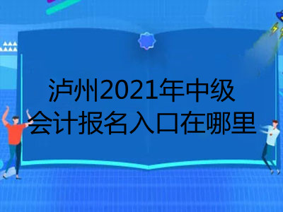 瀘州2021年中級會計(jì)報(bào)名入口在哪里