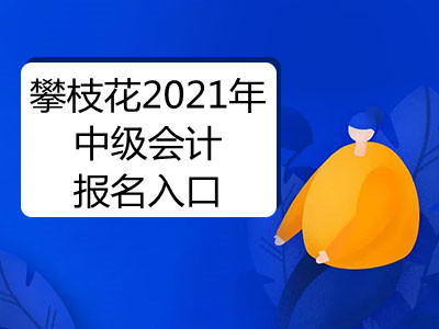 攀枝花2021年中級會計報名入口已公布