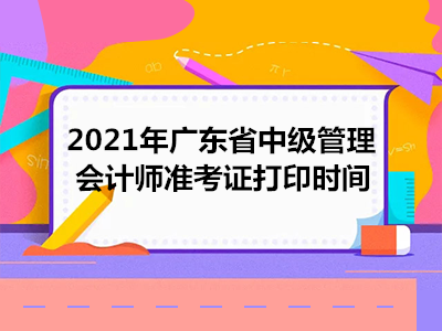 2021年廣東省中級管理會計(jì)師準(zhǔn)考證打印時(shí)間