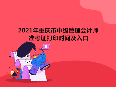 2021年重慶市中級(jí)管理會(huì)計(jì)師準(zhǔn)考證打印時(shí)間及入口