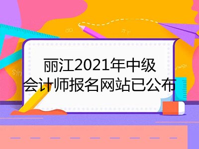 麗江2021年中級(jí)會(huì)計(jì)師報(bào)名網(wǎng)站已公布