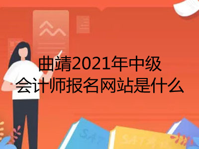 曲靖2021年中級(jí)會(huì)計(jì)師報(bào)名網(wǎng)站是什么