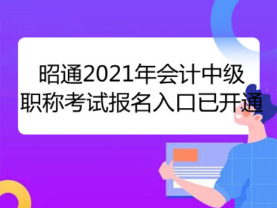 昭通2021年會(huì)計(jì)中級(jí)職稱考試報(bào)名入口已開通