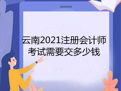 云南2021注册会计师考试需要交多少钱