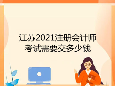 江苏2021注册会计师考试需要交多少钱