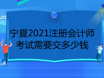 宁夏2021注册会计师考试需要交多少钱