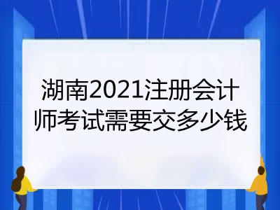 湖南2021注册会计师考试需要交多少钱