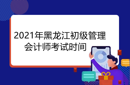 2021年黑龙江初级管理会计师考试时间