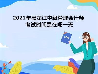 2021年黑龙江中级管理会计师考试时间是在哪一天