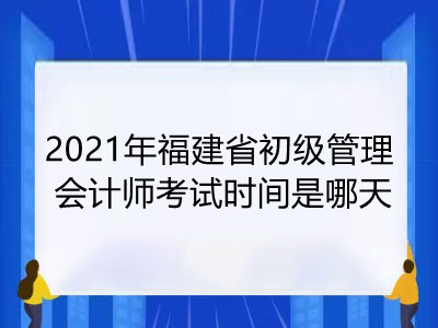 2021年福建省初级管理会计师考试时间