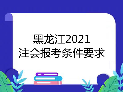 黑龙江2021注会报考条件要求