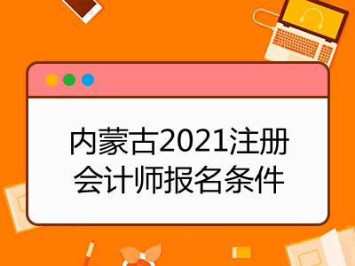 内蒙古2021注册会计师报名条件