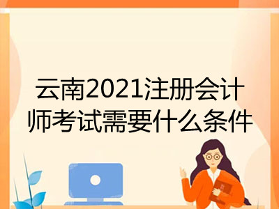 云南2021注册会计师考试需要什么条件