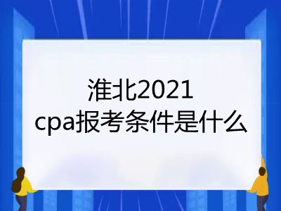 淮北2021cpa報考條件是什么