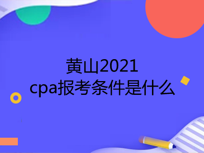 黃山2021cpa報(bào)考條件是什么