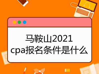 馬鞍山2021cpa報(bào)名條件是什么