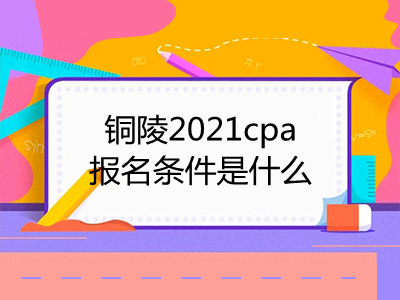銅陵2021cpa報(bào)名條件是什么