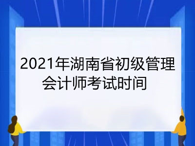 2021年湖南省初级管理会计师考试时间