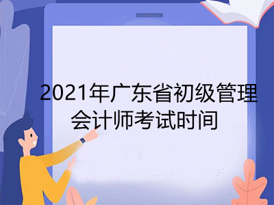 2021年广东省初级管理会计师考试时间